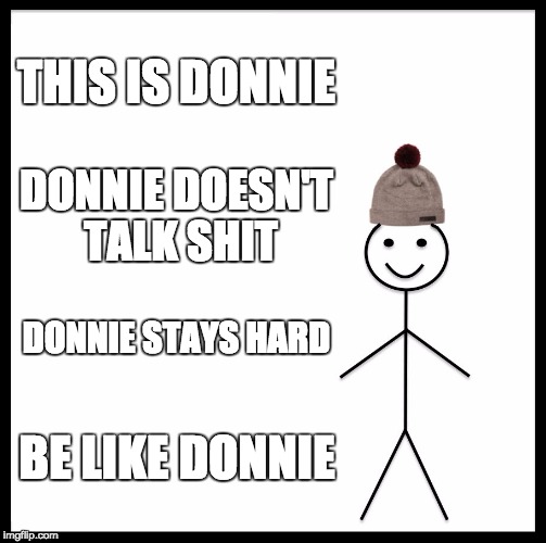 Be Like Bill Meme | THIS IS DONNIE; DONNIE DOESN'T TALK SHIT; DONNIE STAYS HARD; BE LIKE DONNIE | image tagged in memes,be like bill | made w/ Imgflip meme maker