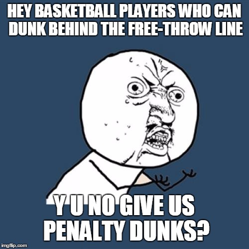 Y U No Meme | HEY BASKETBALL PLAYERS WHO CAN DUNK BEHIND THE FREE-THROW LINE; Y U NO GIVE US PENALTY DUNKS? | image tagged in memes,y u no | made w/ Imgflip meme maker