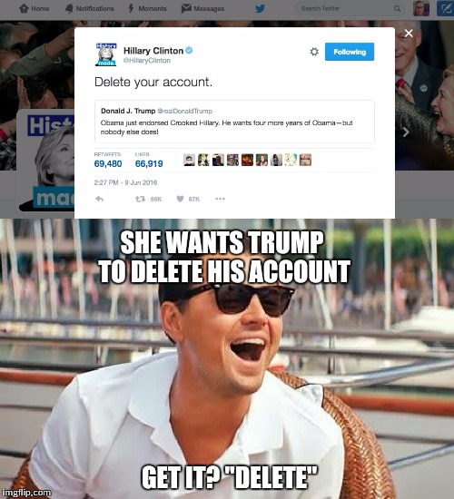 Queen of delete herself | SHE WANTS TRUMP TO DELETE HIS ACCOUNT; GET IT? "DELETE" | image tagged in memes,hillary clinton,donald trump,election,email server,hillary emails | made w/ Imgflip meme maker