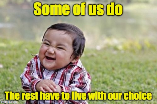 Evil Toddler Meme | Some of us do The rest have to live with our choice | image tagged in memes,evil toddler | made w/ Imgflip meme maker