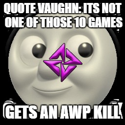 QUOTE VAUGHN: ITS NOT ONE OF THOSE 10 GAMES; GETS AN AWP KILL | made w/ Imgflip meme maker