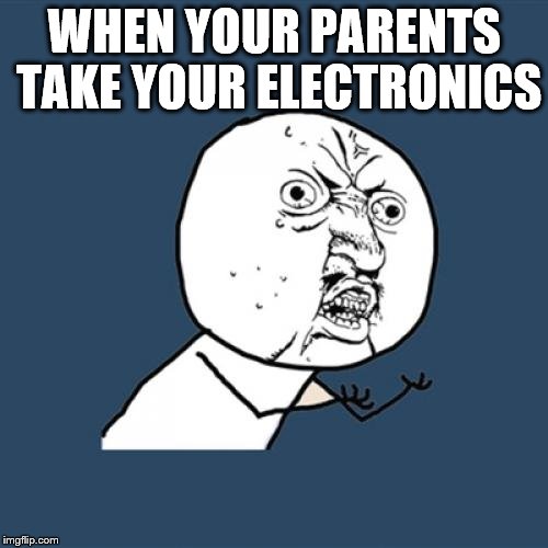 Y U No Meme | WHEN YOUR PARENTS TAKE YOUR ELECTRONICS | image tagged in memes,y u no | made w/ Imgflip meme maker