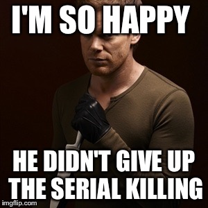 Dexter | I'M SO HAPPY; HE DIDN'T GIVE UP THE SERIAL KILLING | image tagged in dexter knife 2,dexter,memes | made w/ Imgflip meme maker