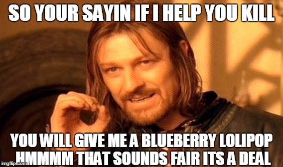One Does Not Simply Meme | SO YOUR SAYIN IF I HELP YOU KILL; YOU WILL GIVE ME A BLUEBERRY LOLIPOP HMMMM THAT SOUNDS FAIR ITS A DEAL | image tagged in memes,one does not simply | made w/ Imgflip meme maker