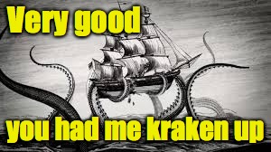 Very good you had me kraken up | made w/ Imgflip meme maker