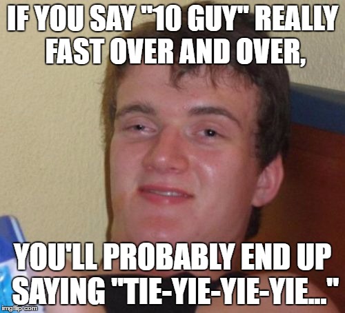 10 Guy Meme | IF YOU SAY "10 GUY" REALLY FAST OVER AND OVER, YOU'LL PROBABLY END UP SAYING "TIE-YIE-YIE-YIE..." | image tagged in memes,10 guy | made w/ Imgflip meme maker