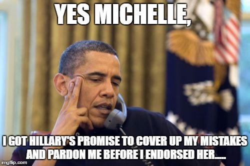 No I Can't Obama | YES MICHELLE, I GOT HILLARY'S PROMISE TO COVER UP MY MISTAKES AND PARDON ME BEFORE I ENDORSED HER..... | image tagged in memes,no i cant obama | made w/ Imgflip meme maker