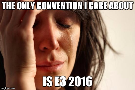 First World Problems Meme | THE ONLY CONVENTION I CARE ABOUT IS E3 2016 | image tagged in memes,first world problems | made w/ Imgflip meme maker