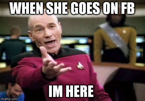 Picard Wtf Meme | WHEN SHE GOES ON FB IM HERE | image tagged in memes,picard wtf | made w/ Imgflip meme maker