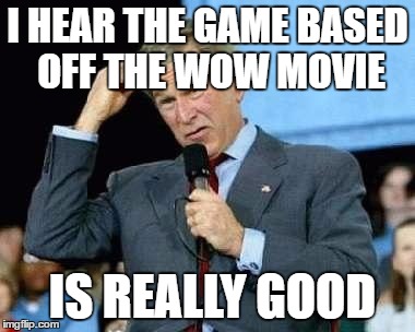 Confused Bush | I HEAR THE GAME BASED OFF THE WOW MOVIE; IS REALLY GOOD | image tagged in confused bush,AdviceAnimals | made w/ Imgflip meme maker