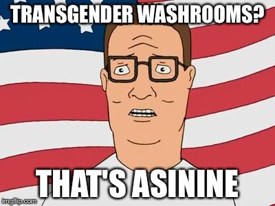 American Hank Hill | TRANSGENDER WASHROOMS? THAT'S ASININE | image tagged in american hank hill | made w/ Imgflip meme maker