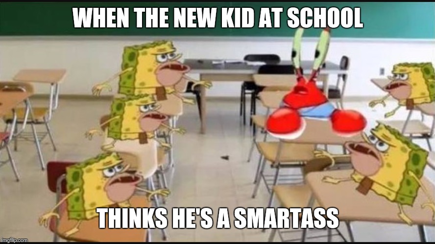 When the new kid thinks he's a smartass | WHEN THE NEW KID AT SCHOOL; THINKS HE'S A SMARTASS | image tagged in memes | made w/ Imgflip meme maker