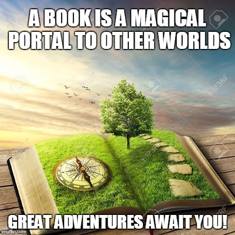 A BOOK IS A MAGICAL PORTAL TO OTHER WORLDS; GREAT ADVENTURES AWAIT YOU! | image tagged in a book can take you anywhere | made w/ Imgflip meme maker