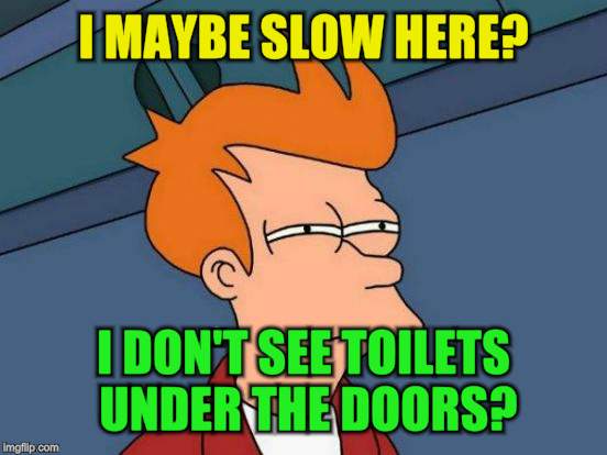Futurama Fry Meme | I MAYBE SLOW HERE? I DON'T SEE TOILETS UNDER THE DOORS? | image tagged in memes,futurama fry | made w/ Imgflip meme maker