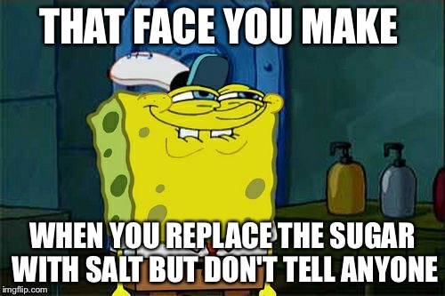 Don't You Squidward Meme | THAT FACE YOU MAKE; WHEN YOU REPLACE THE SUGAR WITH SALT BUT DON'T TELL ANYONE | image tagged in memes,dont you squidward | made w/ Imgflip meme maker