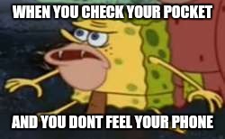 Spongegar |  WHEN YOU CHECK YOUR POCKET; AND YOU DONT FEEL YOUR PHONE | image tagged in caveman spongebob | made w/ Imgflip meme maker