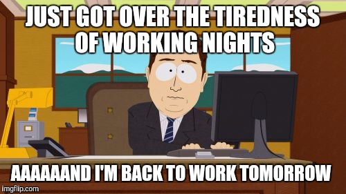 Aaaaand Its Gone | JUST GOT OVER THE TIREDNESS OF WORKING NIGHTS; AAAAAAND I'M BACK TO WORK TOMORROW | image tagged in memes,aaaaand its gone | made w/ Imgflip meme maker