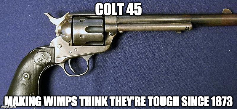 toys for little boys | COLT 45; MAKING WIMPS THINK THEY'RE TOUGH SINCE 1873 | image tagged in guns | made w/ Imgflip meme maker