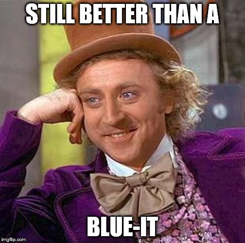 Creepy Condescending Wonka Meme | STILL BETTER THAN A BLUE-IT | image tagged in memes,creepy condescending wonka | made w/ Imgflip meme maker