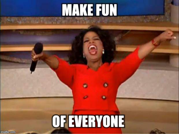 Oprah You Get A Meme | MAKE FUN OF EVERYONE | image tagged in memes,oprah you get a | made w/ Imgflip meme maker