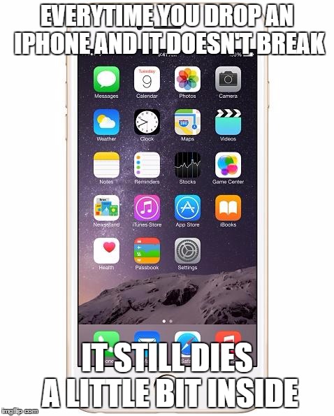 You know it | EVERYTIME YOU DROP AN IPHONE AND IT DOESN'T BREAK; IT STILL DIES A LITTLE BIT INSIDE | image tagged in iphone 6,memes,funny | made w/ Imgflip meme maker