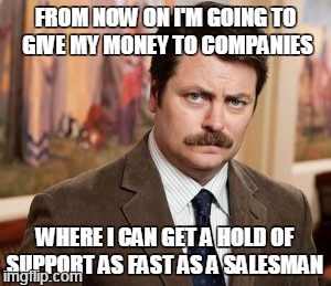 The dark side of capitalism | FROM NOW ON I'M GOING TO GIVE MY MONEY TO COMPANIES; WHERE I CAN GET A HOLD OF SUPPORT AS FAST AS A SALESMAN | image tagged in memes,ron swanson | made w/ Imgflip meme maker