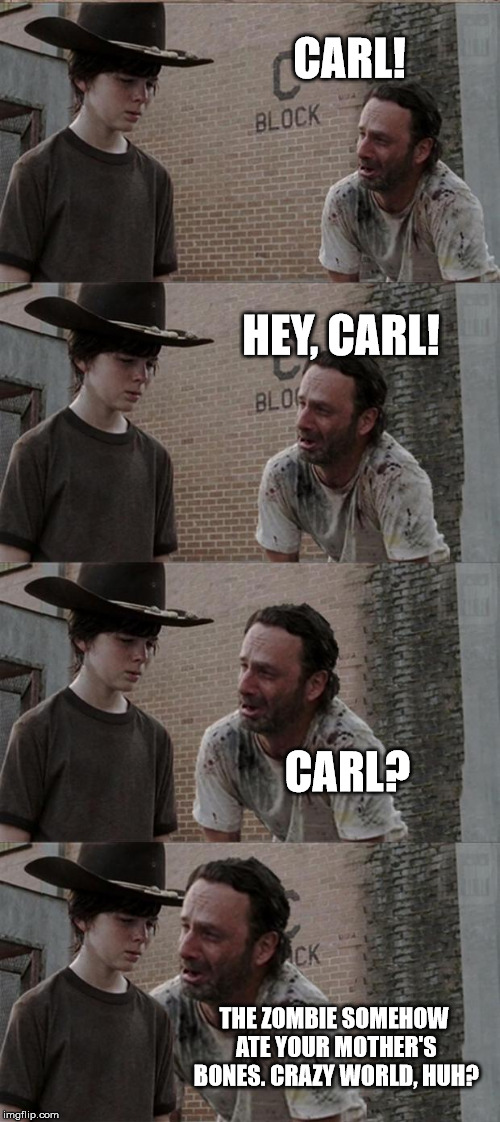 Rick and Carl Long Meme | CARL! HEY, CARL! CARL? THE ZOMBIE SOMEHOW ATE YOUR MOTHER'S BONES. CRAZY WORLD, HUH? | image tagged in memes,rick and carl long | made w/ Imgflip meme maker