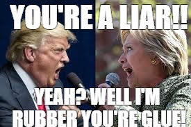 Donald vs. Hillary | YOU'RE A LIAR!! YEAH? WELL I'M RUBBER YOU'RE GLUE! | image tagged in donald trump,hillary clinton,funny memes | made w/ Imgflip meme maker