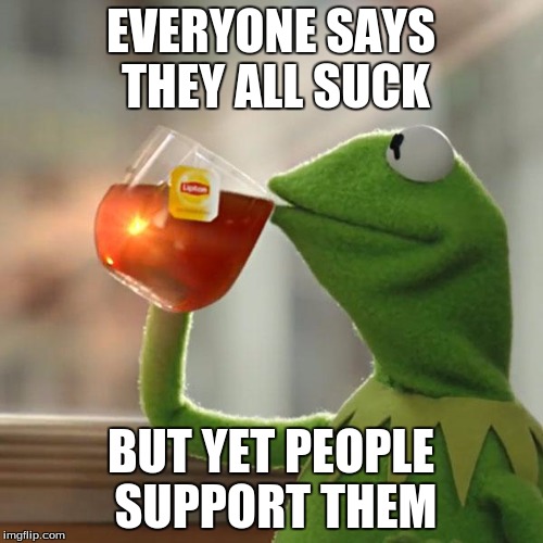 But That's None Of My Business Meme | EVERYONE SAYS THEY ALL SUCK BUT YET PEOPLE SUPPORT THEM | image tagged in memes,but thats none of my business,kermit the frog | made w/ Imgflip meme maker