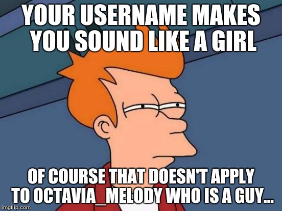 Futurama Fry Meme | YOUR USERNAME MAKES YOU SOUND LIKE A GIRL OF COURSE THAT DOESN'T APPLY TO OCTAVIA_MELODY WHO IS A GUY... | image tagged in memes,futurama fry | made w/ Imgflip meme maker