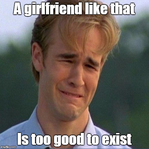 A girlfriend like that Is too good to exist | made w/ Imgflip meme maker