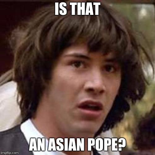 Conspiracy Keanu Meme | IS THAT AN ASIAN POPE? | image tagged in memes,conspiracy keanu | made w/ Imgflip meme maker