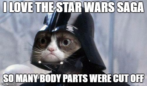 Grumpy Cat Star Wars Meme | I LOVE THE STAR WARS SAGA; SO MANY BODY PARTS WERE CUT OFF | image tagged in memes,grumpy cat star wars,grumpy cat | made w/ Imgflip meme maker