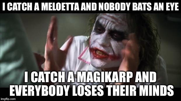 And everybody loses their minds Meme | I CATCH A MELOETTA AND NOBODY BATS AN EYE; I CATCH A MAGIKARP AND EVERYBODY LOSES THEIR MINDS | image tagged in memes,and everybody loses their minds | made w/ Imgflip meme maker