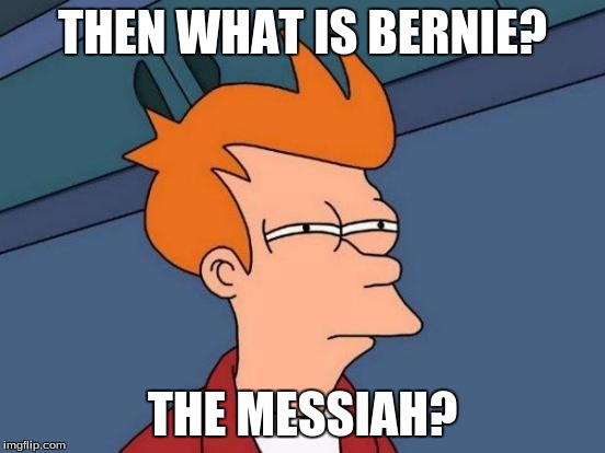 Futurama Fry Meme | THEN WHAT IS BERNIE? THE MESSIAH? | image tagged in memes,futurama fry | made w/ Imgflip meme maker