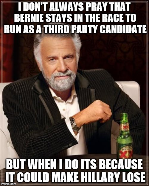 The Most Interesting Man In The World Meme | I DON'T ALWAYS PRAY THAT BERNIE STAYS IN THE RACE TO RUN AS A THIRD PARTY CANDIDATE BUT WHEN I DO ITS BECAUSE IT COULD MAKE HILLARY LOSE | image tagged in memes,the most interesting man in the world | made w/ Imgflip meme maker