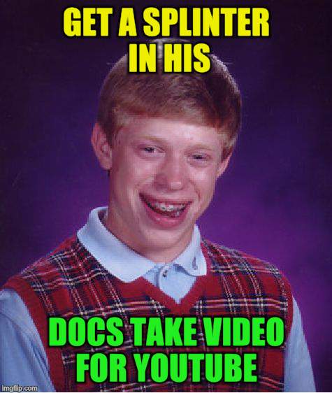 Bad Luck Brian Meme | GET A SPLINTER IN HIS DOCS TAKE VIDEO FOR YOUTUBE | image tagged in memes,bad luck brian | made w/ Imgflip meme maker