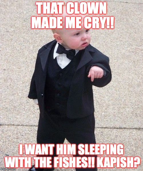 I wouldn't underestimate a baby! | THAT CLOWN MADE ME CRY!! I WANT HIM SLEEPING WITH THE FISHES!! KAPISH? | image tagged in memes,baby godfather | made w/ Imgflip meme maker