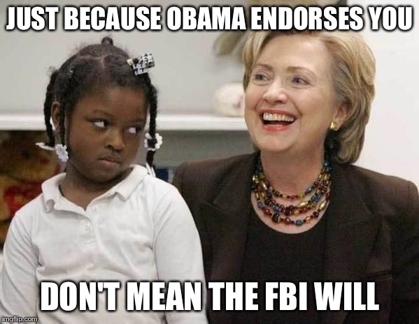 It's Not A Security Review... It's An FBI Endorsement  | JUST BECAUSE OBAMA ENDORSES YOU; DON'T MEAN THE FBI WILL | image tagged in hillary clinton,obama,fbi,hillary emails,political meme,politics | made w/ Imgflip meme maker