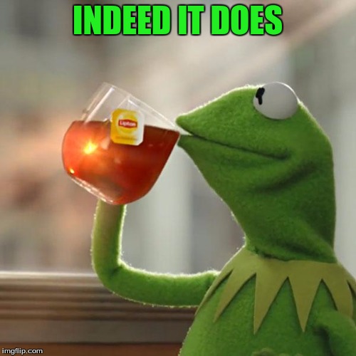 But That's None Of My Business Meme | INDEED IT DOES | image tagged in memes,but thats none of my business,kermit the frog | made w/ Imgflip meme maker