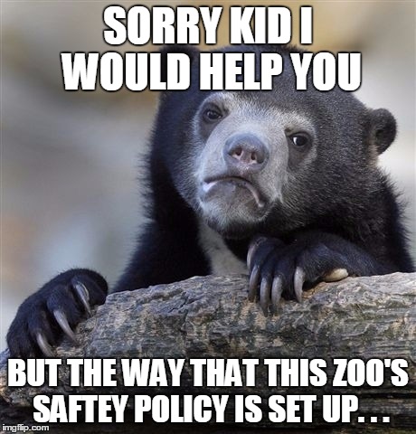 Confession Bear | SORRY KID I WOULD HELP YOU; BUT THE WAY THAT THIS ZOO'S SAFTEY POLICY IS SET UP. . . | image tagged in memes,confession bear | made w/ Imgflip meme maker