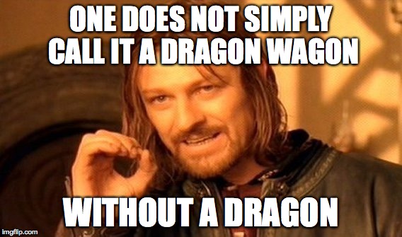 One Does Not Simply | ONE DOES NOT SIMPLY CALL IT A DRAGON WAGON; WITHOUT A DRAGON | image tagged in memes,one does not simply | made w/ Imgflip meme maker