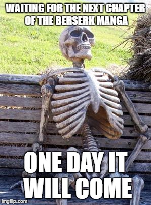 Waiting Skeleton | WAITING FOR THE NEXT CHAPTER OF THE BERSERK MANGA; ONE DAY IT WILL COME | image tagged in memes,waiting skeleton | made w/ Imgflip meme maker