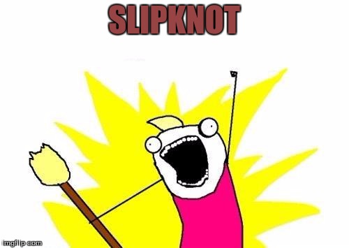 X All The Y Meme | SLIPKNOT | image tagged in memes,x all the y | made w/ Imgflip meme maker