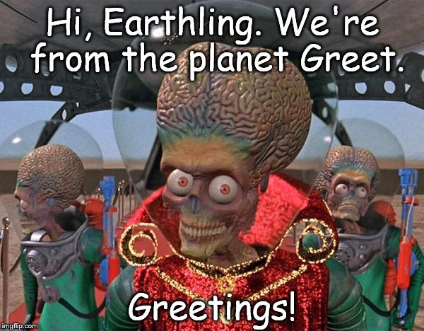 Mars Attacks Martians | Hi, Earthling. We're from the planet Greet. Greetings! | image tagged in mars attacks martians | made w/ Imgflip meme maker