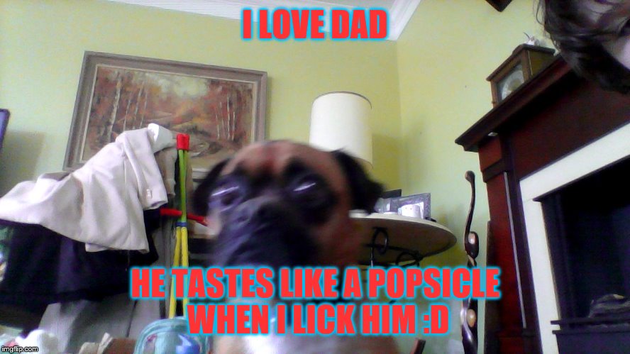 Doc | I LOVE DAD; HE TASTES LIKE A POPSICLE WHEN I LICK HIM :D | image tagged in doc | made w/ Imgflip meme maker