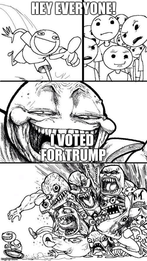 Hey Internet | HEY EVERYONE! I VOTED FOR TRUMP | image tagged in memes,hey internet | made w/ Imgflip meme maker