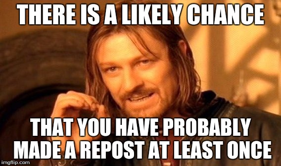 One Does Not Simply Meme | THERE IS A LIKELY CHANCE THAT YOU HAVE PROBABLY MADE A REPOST AT LEAST ONCE | image tagged in memes,one does not simply | made w/ Imgflip meme maker