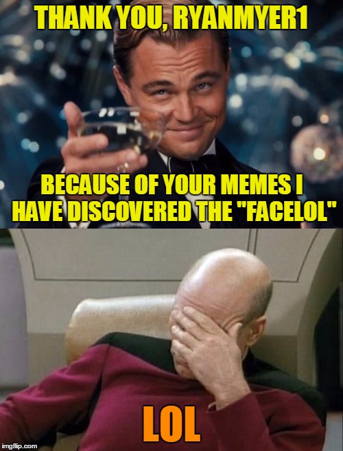 THANK YOU, RYANMYER1 LOL BECAUSE OF YOUR MEMES I HAVE DISCOVERED THE "FACELOL" | made w/ Imgflip meme maker