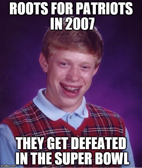 Bad Luck Brian | ROOTS FOR PATRIOTS IN 2007; THEY GET DEFEATED IN THE SUPER BOWL | image tagged in memes,bad luck brian | made w/ Imgflip meme maker